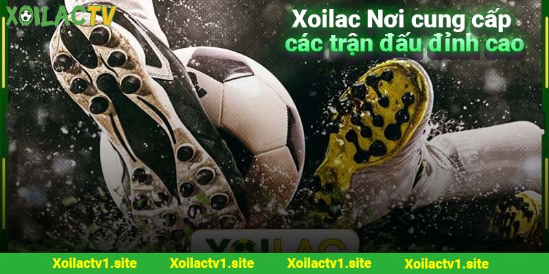 Xoilac nơi cung cấp các trận đấu đỉnh cao