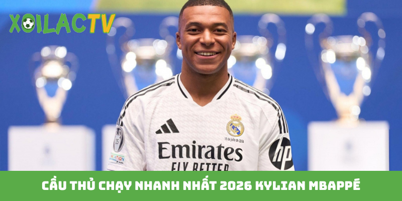 Cầu thủ chạy nhanh nhất 2026 Kylian Mbappé
