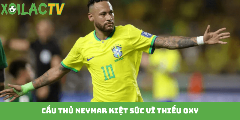 Cầu thủ Neymar kiệt sức vì thiếu oxy