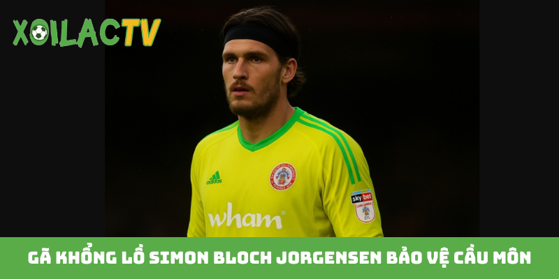 Gã khổng lồ Simon Bloch Jorgensen bảo vệ cầu môn