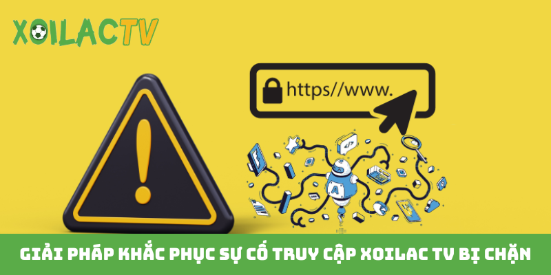 Giải pháp khắc phục sự cố truy cập Xoilac TV bị chặn