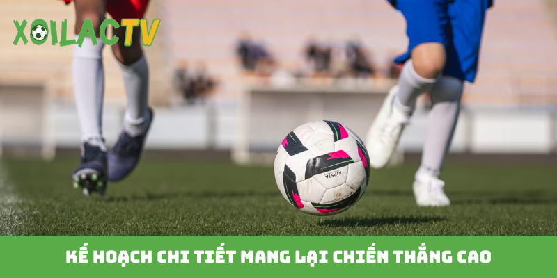 Kế hoạch chi tiết mang lại chiến thắng cao