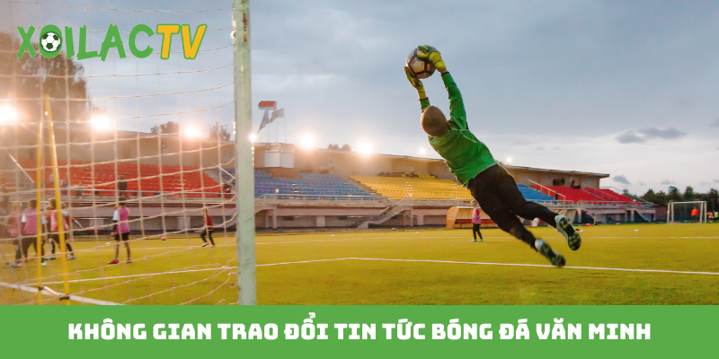 Không gian trao đổi tin tức bóng đá văn minh