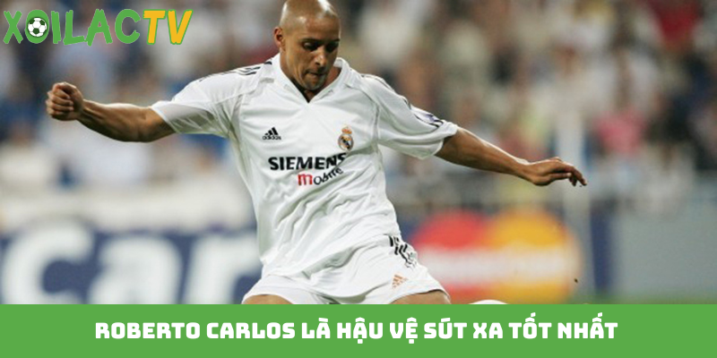 Roberto Carlos là hậu vệ sút xa tốt nhất