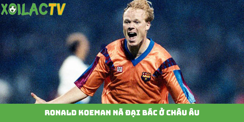 Ronald Koeman nã đại bác ở châu Âu