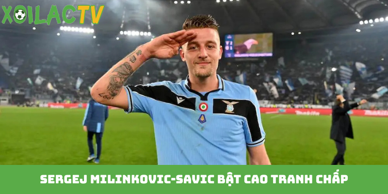 Sergej Milinkovic-Savic bật cao tranh chấp