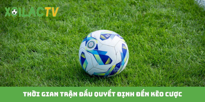 Thời gian trận đấu quyết định đến kèo cược